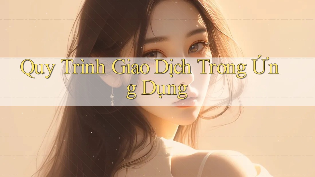 Quy Trình Giao Dịch Trong Ứng Dụng Quy Trình Giao Dịch Trong Ứng Dụng