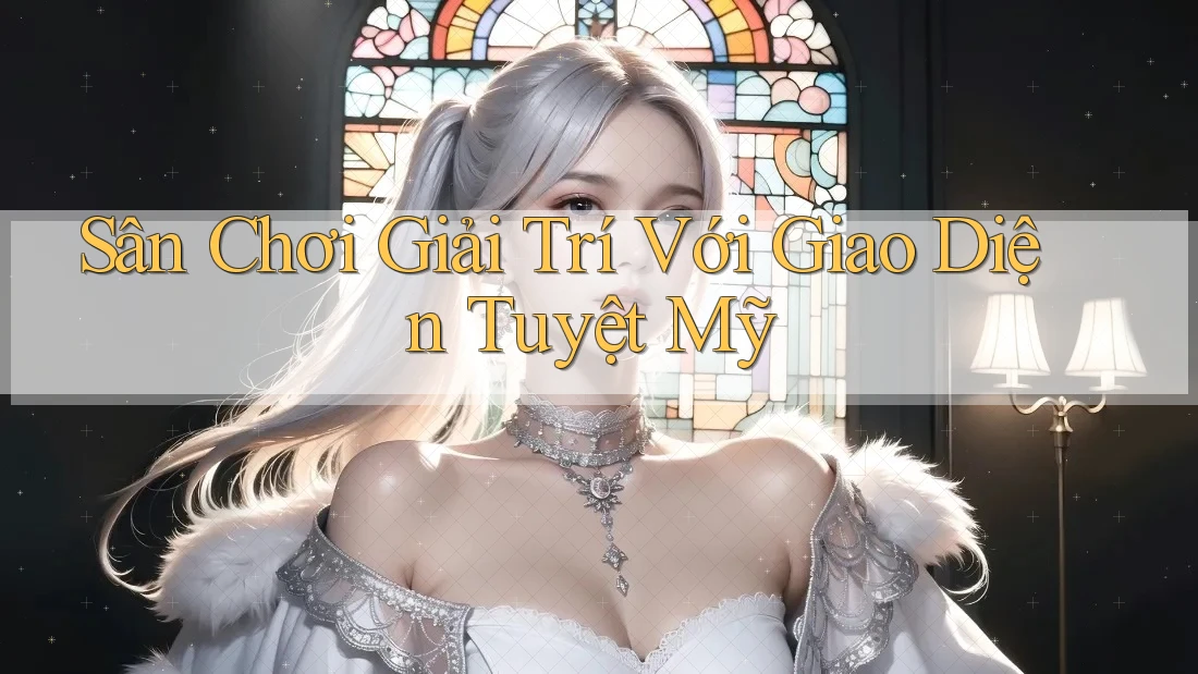 Sân Chơi Giải Trí Với Giao Diện Tuyệt Mỹ