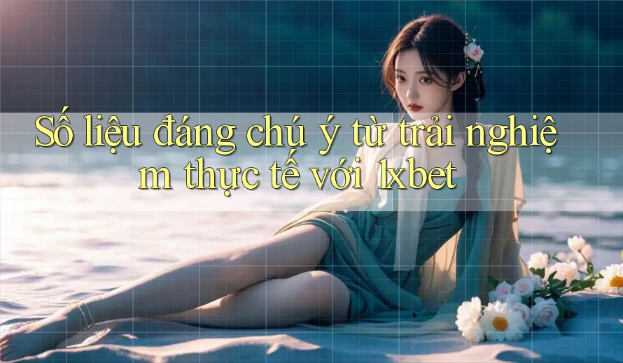 Số liệu đáng chú ý từ trải nghiệm thực tế với 1xbet Số liệu đáng chú ý từ trải nghiệm thực tế với 1xbet