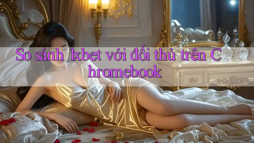 So sánh 1xbet với đối thủ trên Chromebook So sánh 1xbet với đối thủ trên Chromebook