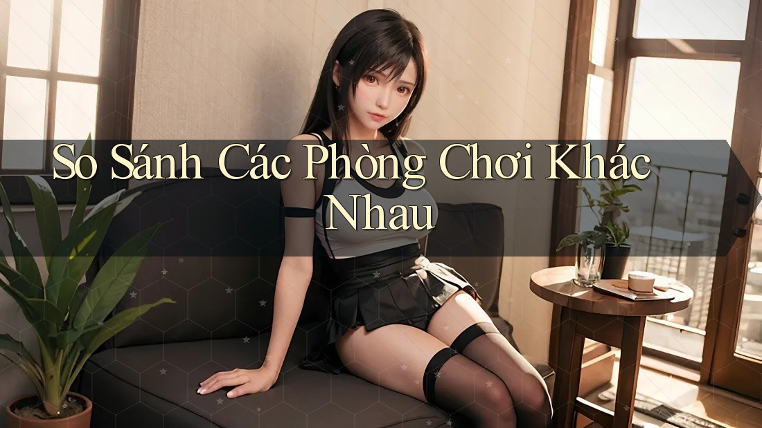 So Sánh Các Phòng Chơi Khác Nhau