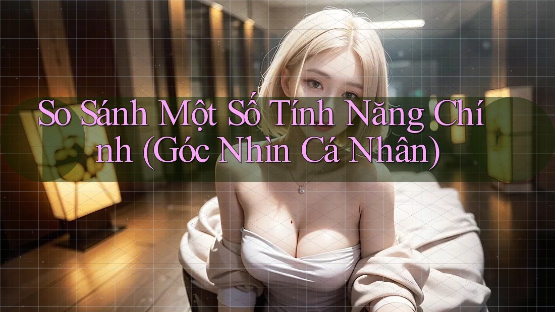 So Sánh Một Số Tính Năng Chính (Góc Nhìn Cá Nhân)