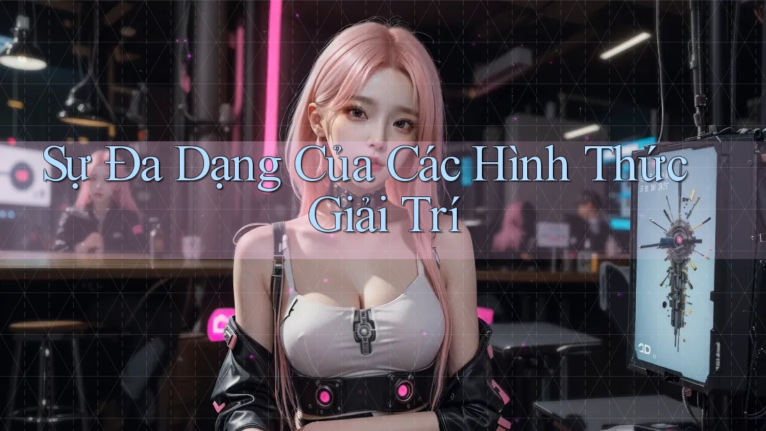 Sự Đa Dạng Của Các Hình Thức Giải Trí