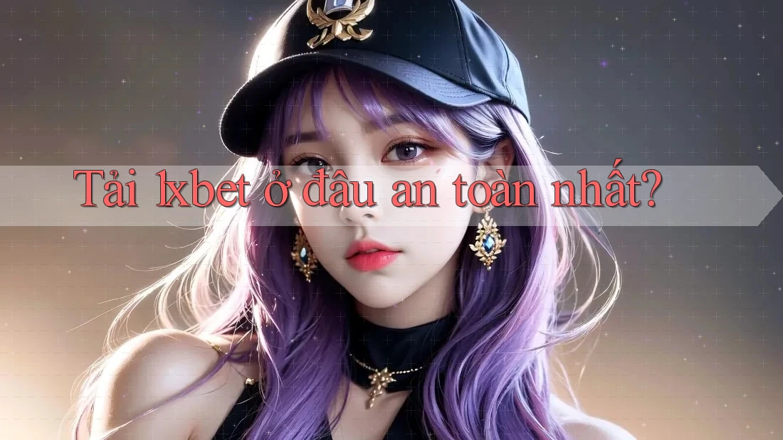 Tải 1xbet ở đâu an toàn nhất? Tải 1xbet ở đâu an toàn nhất?
