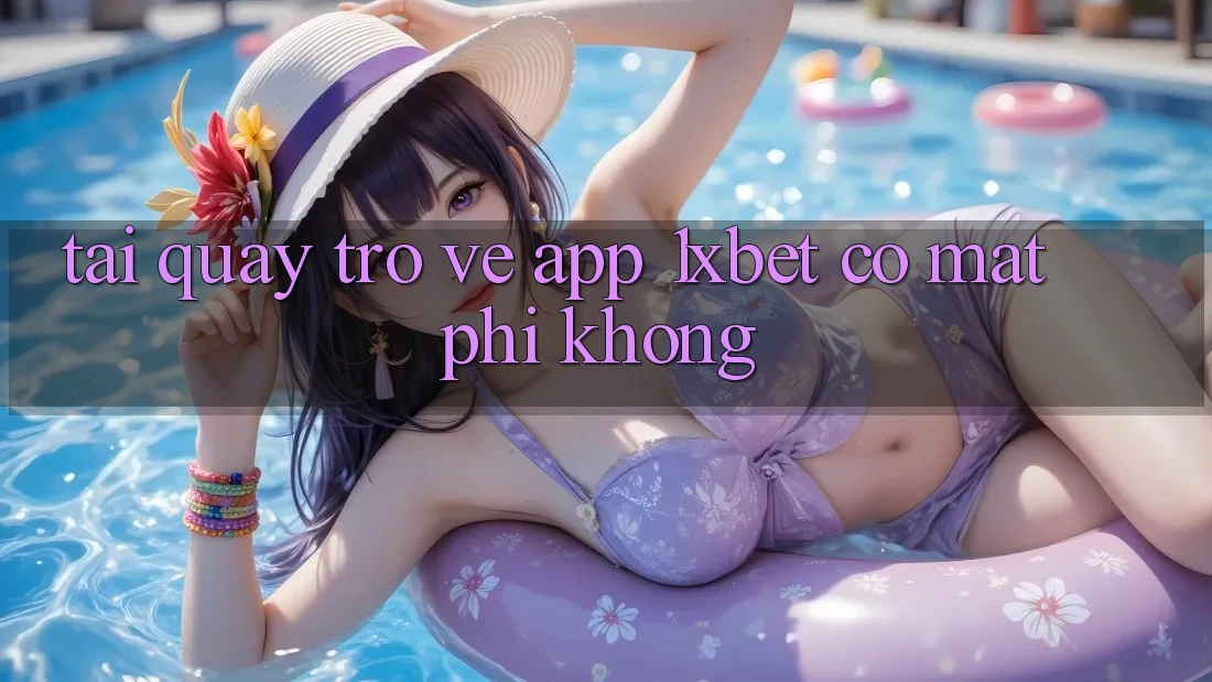 Tải quay trở về app 1xbet có mất phí không?