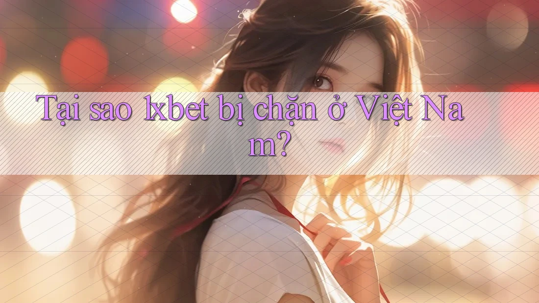 Tại sao 1xbet bị chặn ở Việt Nam? Tại sao 1xbet bị chặn ở Việt Nam?