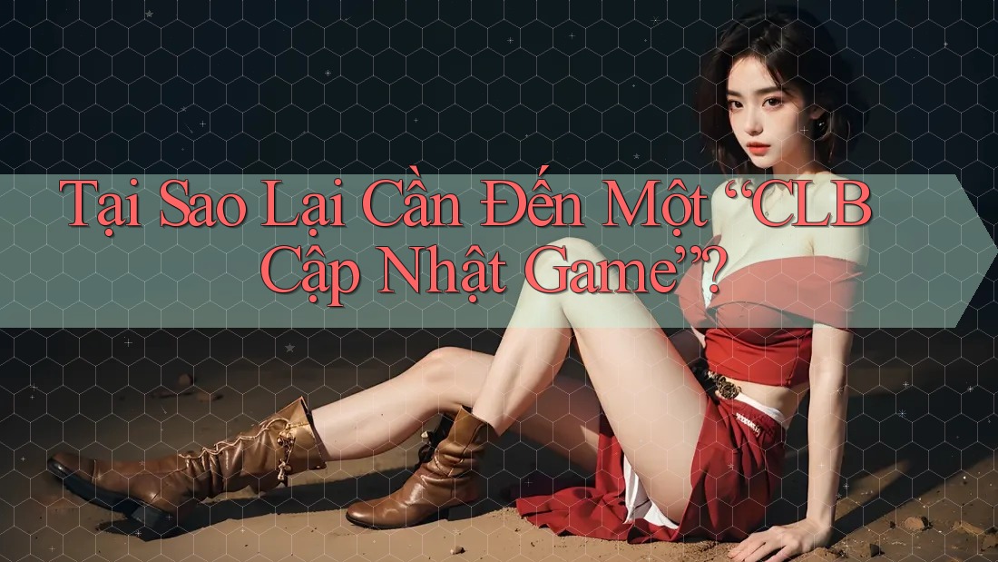 Tại Sao Lại Cần Đến Một “CLB Cập Nhật Game”?