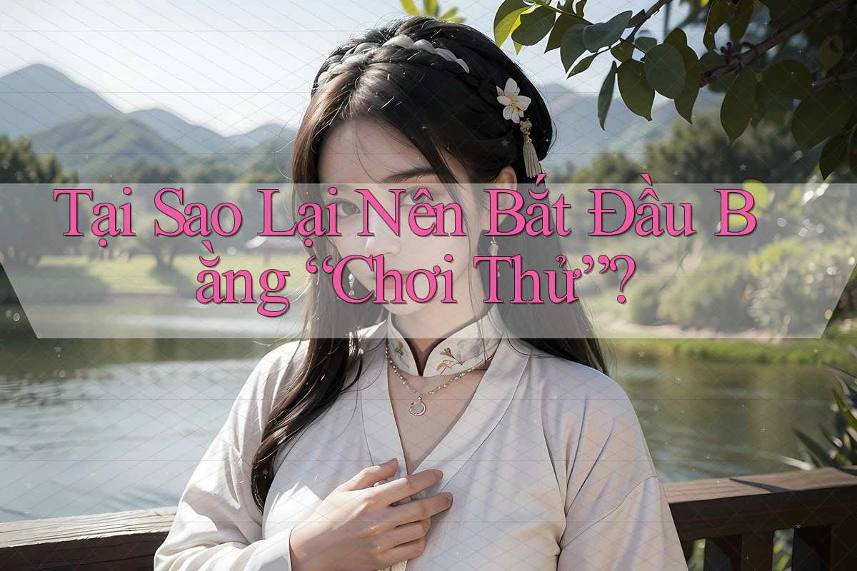 Tại Sao Lại Nên Bắt Đầu Bằng “Chơi Thử”? Tại Sao Lại Nên Bắt Đầu Bằng “Chơi Thử”?