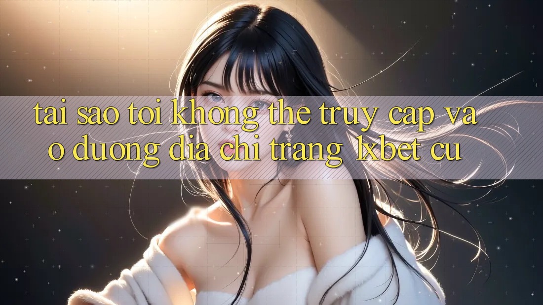 Tại sao tôi không thể truy cập vào đường địa chỉ trang 1xbet cũ? Tại sao tôi không thể truy cập vào đường địa chỉ trang 1xbet cũ?