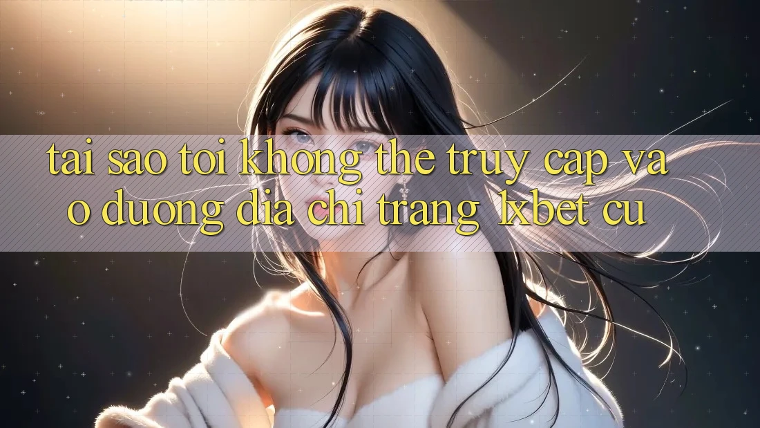 Tại sao tôi không thể truy cập vào đường địa chỉ trang 1xbet cũ? Tại sao tôi không thể truy cập vào đường địa chỉ trang 1xbet cũ?