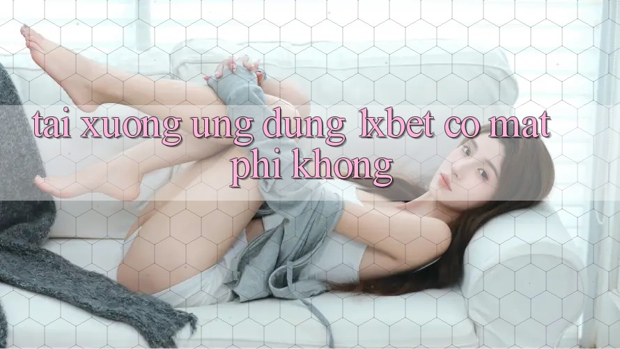 Tải xuống ứng dụng 1xbet có mất phí không?