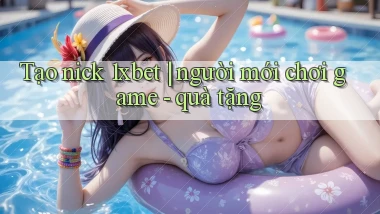 Tạo nick 1xbet người mới chơi game   quà tặng