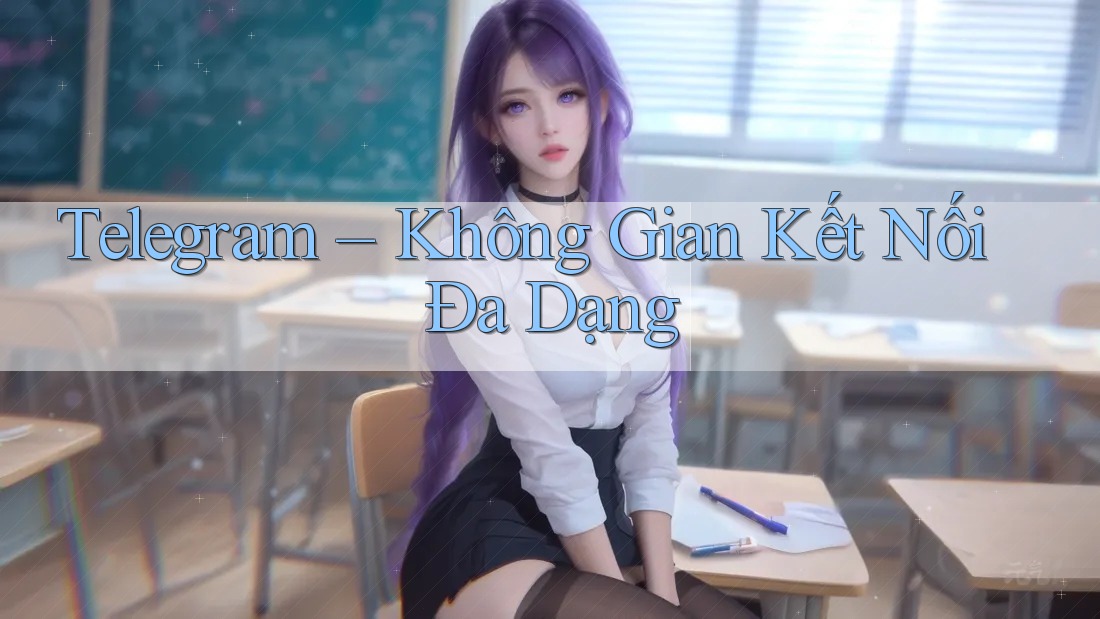 Telegram – Không Gian Kết Nối Đa Dạng
