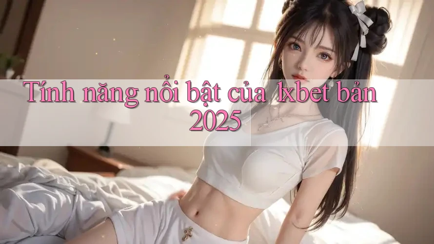 Tính năng nổi bật của 1xbet bản 2025