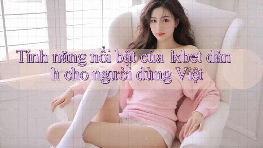Tính năng nổi bật của 1xbet dành cho người dùng Việt