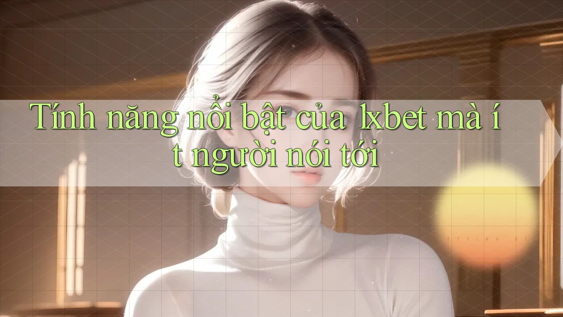 Tính năng nổi bật của 1xbet mà ít người nói tới
