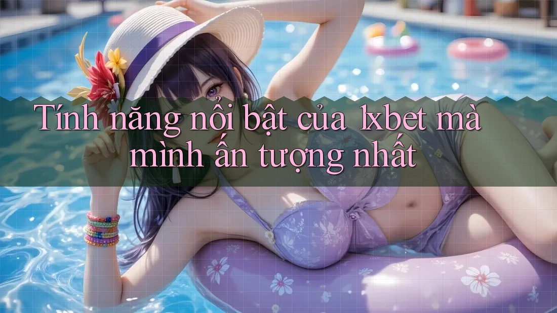 Tính năng nổi bật của 1xbet mà mình ấn tượng nhất Tính năng nổi bật của 1xbet mà mình ấn tượng nhất