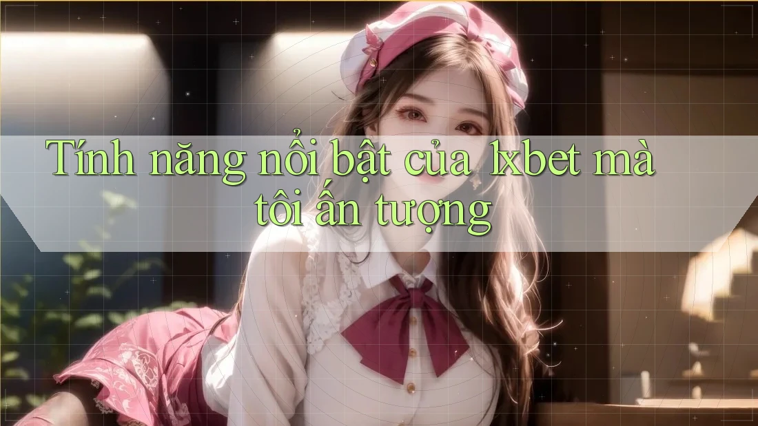 Tính năng nổi bật của 1xbet mà tôi ấn tượng Tính năng nổi bật của 1xbet mà tôi ấn tượng