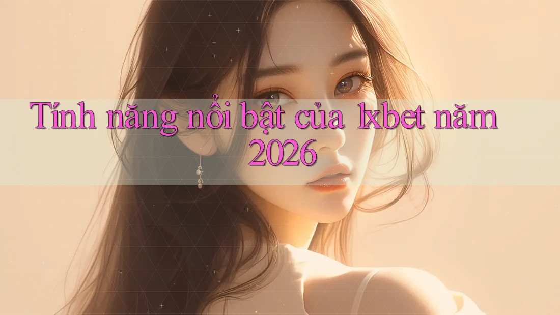Tính năng nổi bật của 1xbet năm 2026 Tính năng nổi bật của 1xbet năm 2026