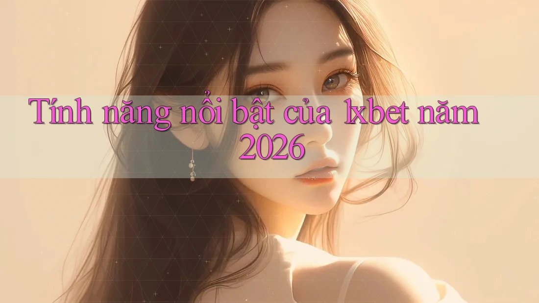 Tính năng nổi bật của 1xbet năm 2026 Tính năng nổi bật của 1xbet năm 2026