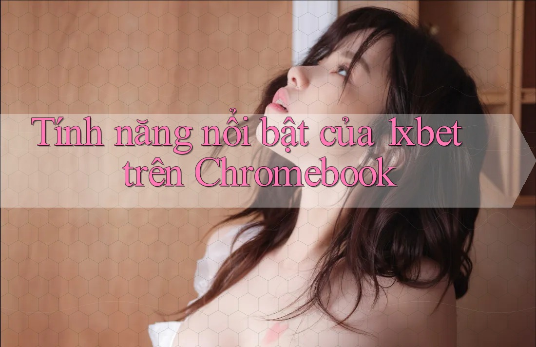 Tính năng nổi bật của 1xbet trên Chromebook Tính năng nổi bật của 1xbet trên Chromebook