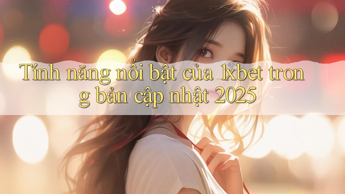 Tính năng nổi bật của 1xbet trong bản cập nhật 2025