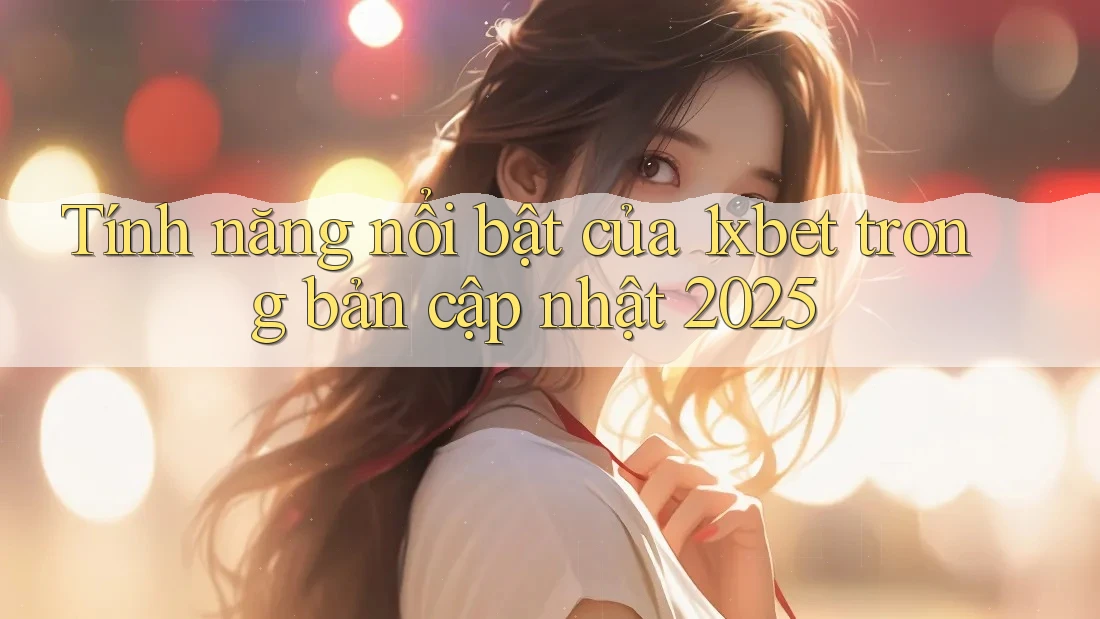 Tính năng nổi bật của 1xbet trong bản cập nhật 2025