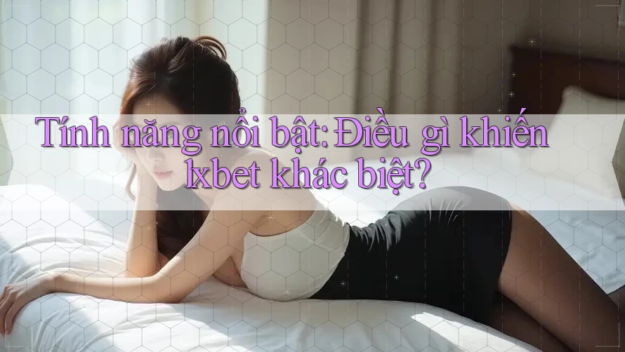 Tính năng nổi bật: Điều gì khiến 1xbet khác biệt? Tính năng nổi bật: Điều gì khiến 1xbet khác biệt?