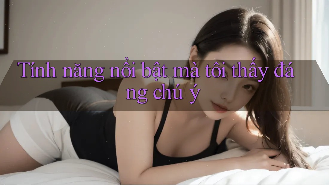 Tính năng nổi bật mà tôi thấy đáng chú ý