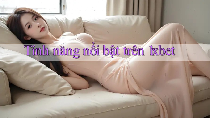 Tính năng nổi bật trên 1xbet
