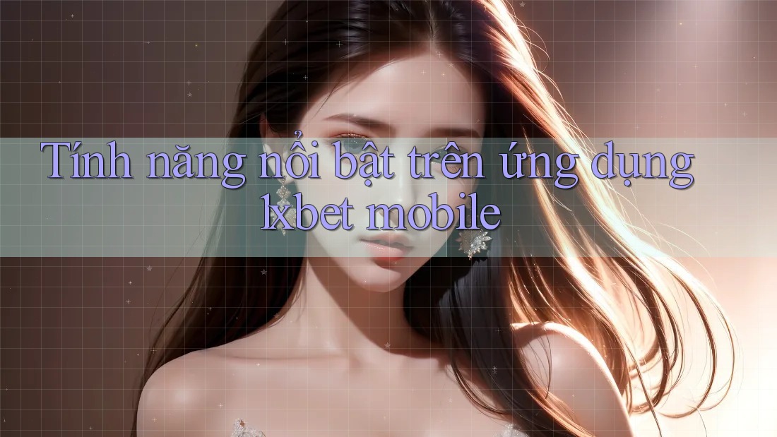 Tính năng nổi bật trên ứng dụng 1xbet mobile Tính năng nổi bật trên ứng dụng 1xbet mobile
