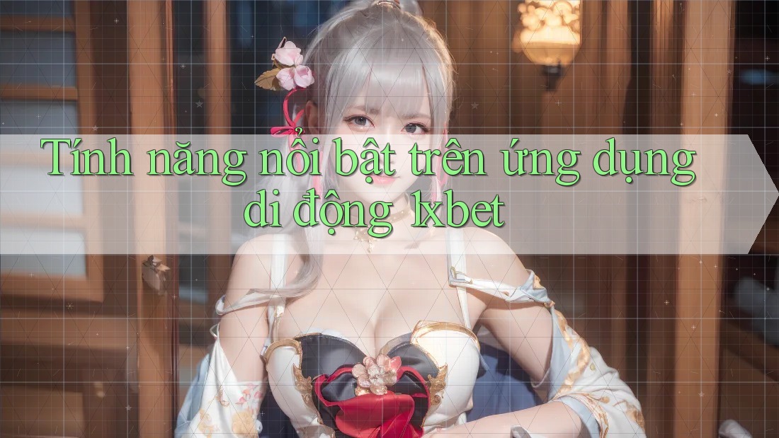 Tính năng nổi bật trên ứng dụng di động 1xbet