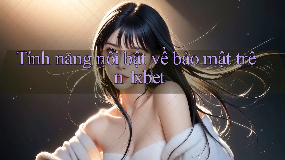 Tính năng nổi bật về bảo mật trên 1xbet