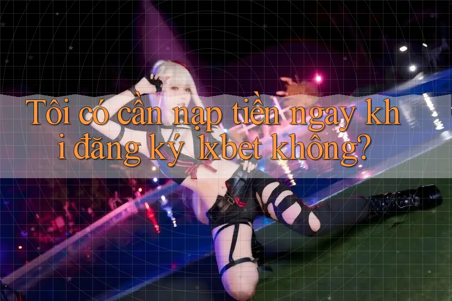 Tôi có cần nạp tiền ngay khi đăng ký 1xbet không? Tôi có cần nạp tiền ngay khi đăng ký 1xbet không?