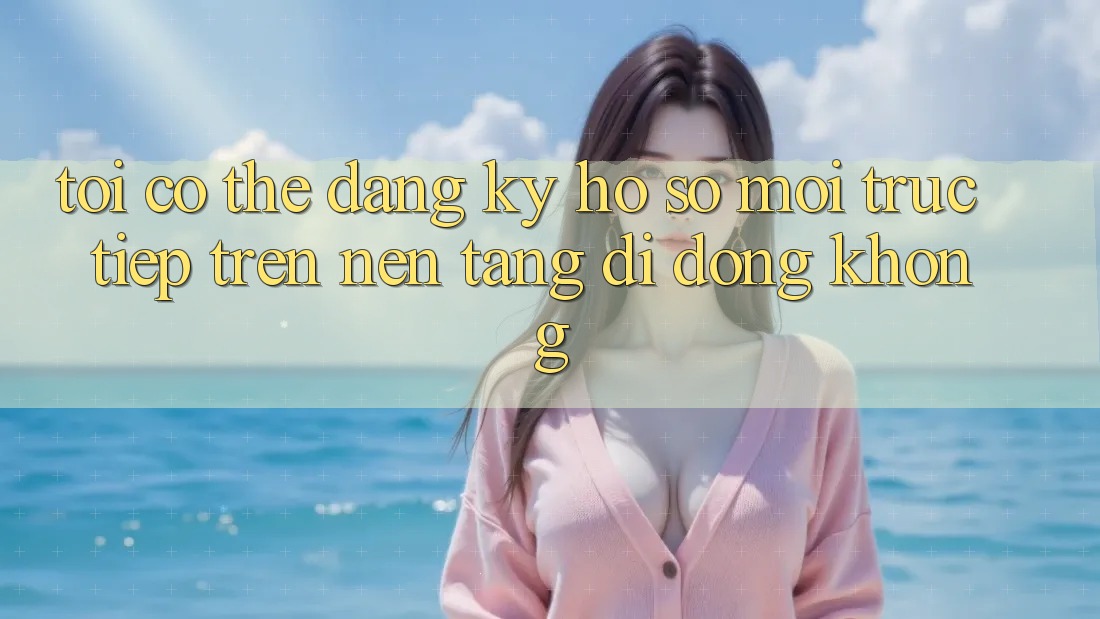 Tôi có thể đăng ký hồ sơ mới trực tiếp trên nền tảng di động không?