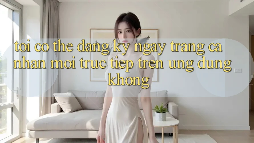 Tôi có thể đăng ký ngay trang cá nhân mới trực tiếp trên ứng dụng không? Tôi có thể đăng ký ngay trang cá nhân mới trực tiếp trên ứng dụng không?