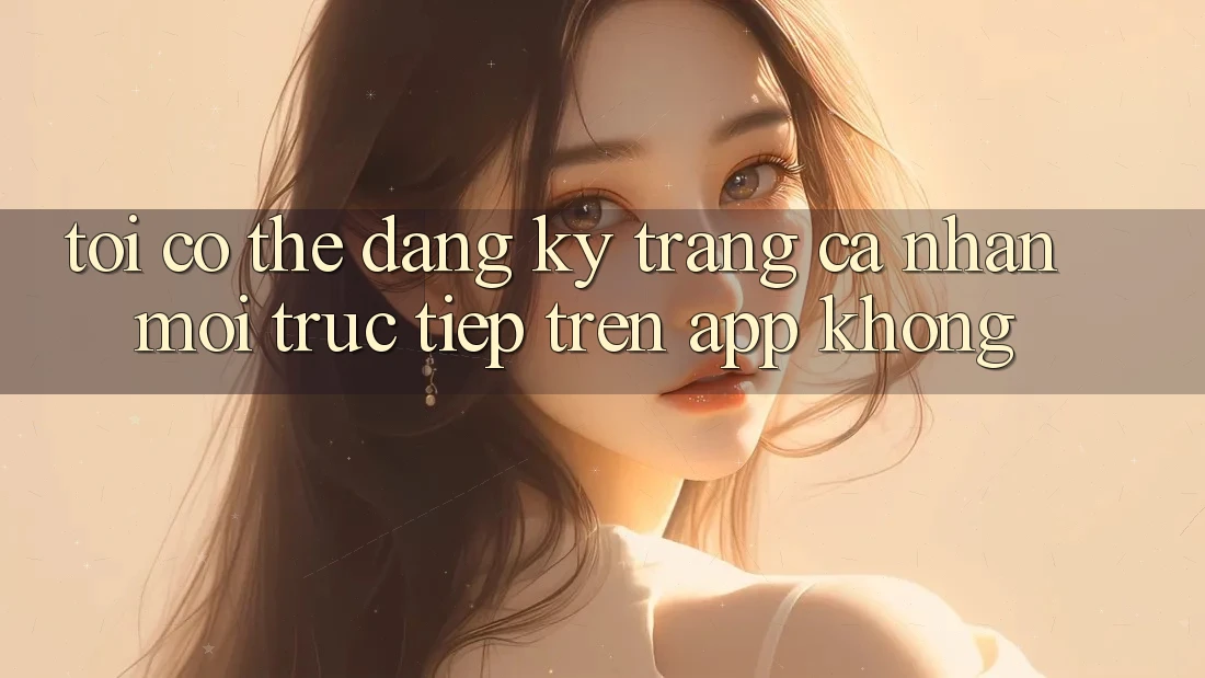 Tôi có thể đăng ký trang cá nhân mới trực tiếp trên app không? Tôi có thể đăng ký trang cá nhân mới trực tiếp trên app không?