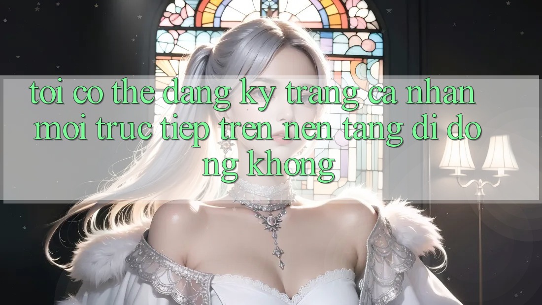 Tôi có thể đăng ký trang cá nhân mới trực tiếp trên nền tảng di động không?