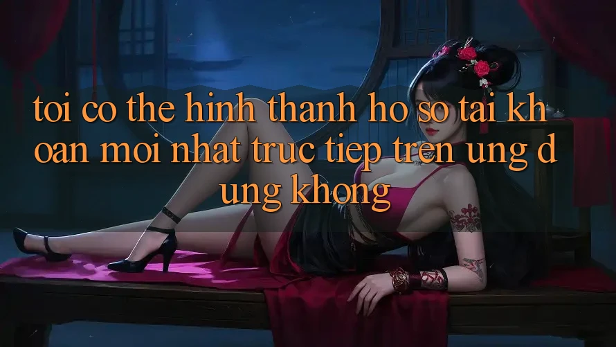 Tôi có thể hình thành hồ sơ tài khoản mới nhất trực tiếp trên ứng dụng không?