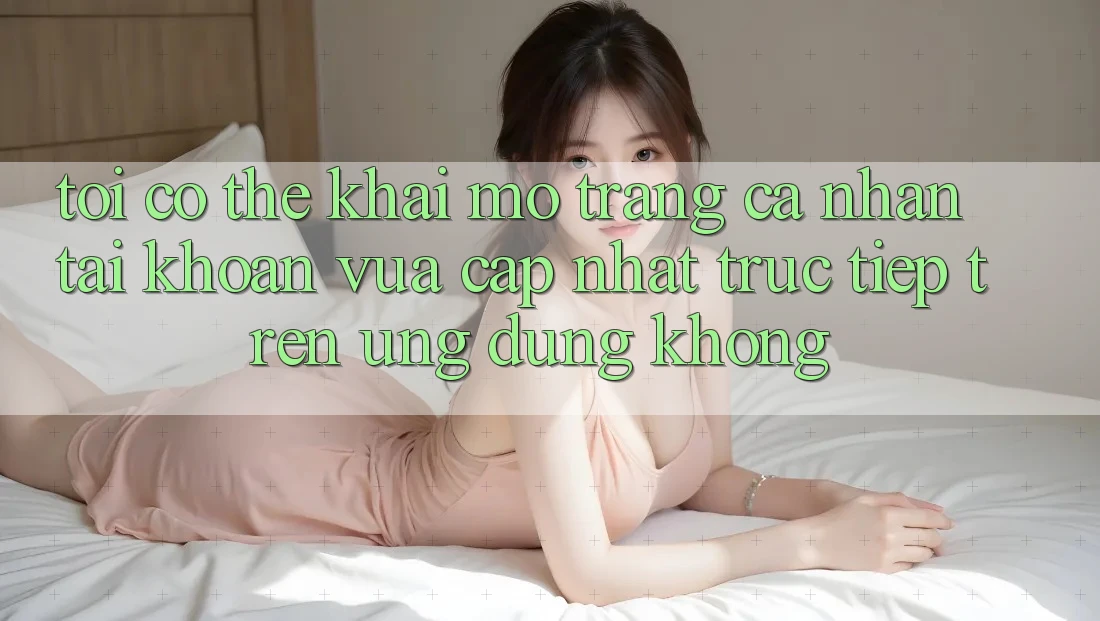 Tôi có thể khai mở trang cá nhân tài khoản vừa cập nhật trực tiếp trên ứng dụng không? Tôi có thể khai mở trang cá nhân tài khoản vừa cập nhật trực tiếp trên ứng dụng không?