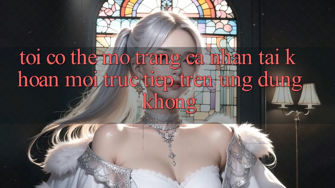 Tôi có thể mở trang cá nhân tài khoản mới trực tiếp trên ứng dụng không?