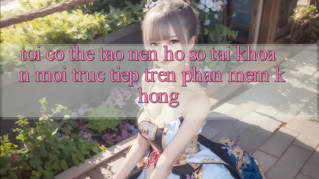 Tôi có thể tạo nên hồ sơ tài khoản mới trực tiếp trên phần mềm không?