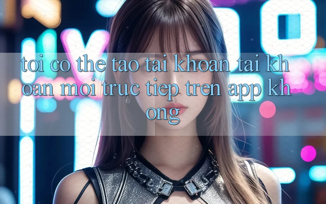 Tôi có thể tạo tài khoản tài khoản mới trực tiếp trên app không?
