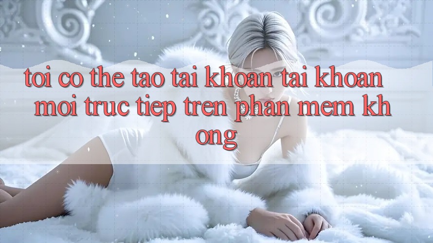 Tôi có thể tạo tài khoản tài khoản mới trực tiếp trên phần mềm không?