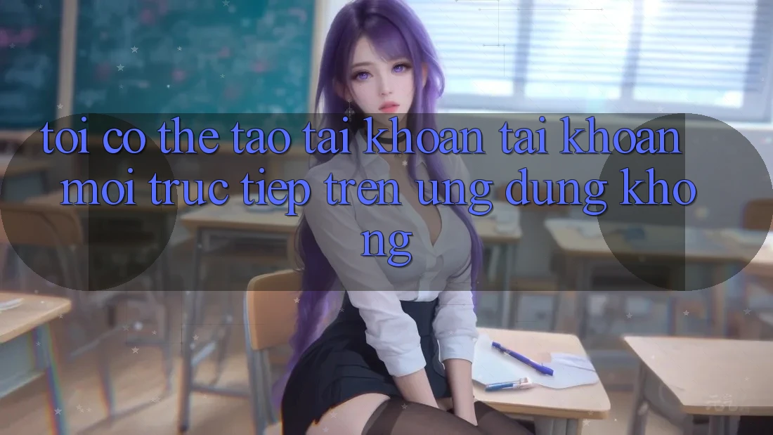 Tôi có thể tạo tài khoản tài khoản mới trực tiếp trên ứng dụng không? Tôi có thể tạo tài khoản tài khoản mới trực tiếp trên ứng dụng không?