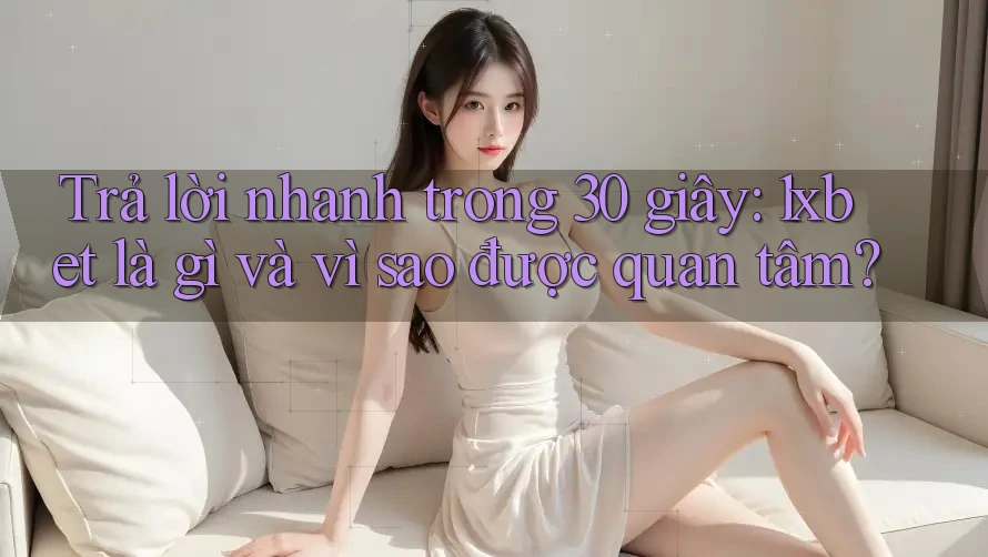 Trả lời nhanh trong 30 giây: 1xbet là gì và vì sao được quan tâm? Trả lời nhanh trong 30 giây: 1xbet là gì và vì sao được quan tâm?
