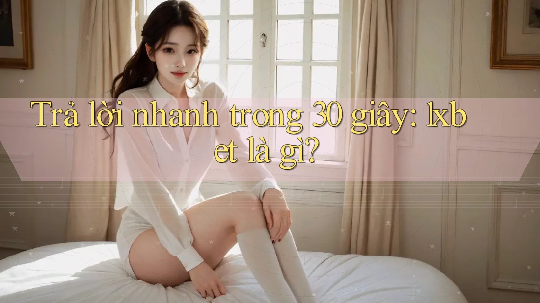 Trả lời nhanh trong 30 giây: 1xbet là gì?