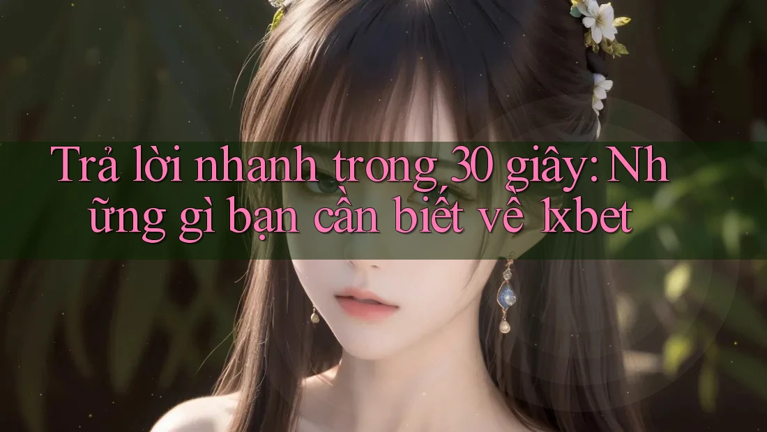 Trả lời nhanh trong 30 giây: Những gì bạn cần biết về 1xbet Trả lời nhanh trong 30 giây: Những gì bạn cần biết về 1xbet