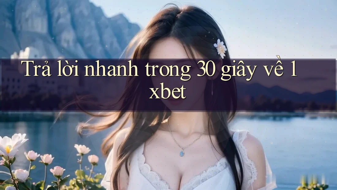 Trả lời nhanh trong 30 giây về 1xbet Trả lời nhanh trong 30 giây về 1xbet