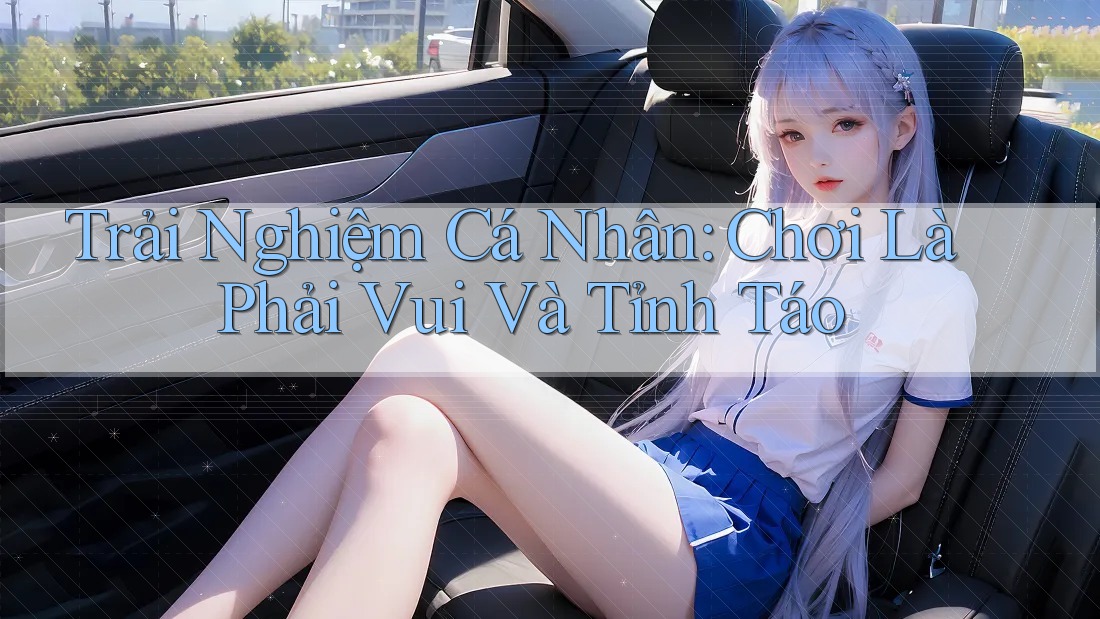 Trải Nghiệm Cá Nhân: Chơi Là Phải Vui Và Tỉnh Táo Trải Nghiệm Cá Nhân: Chơi Là Phải Vui Và Tỉnh Táo